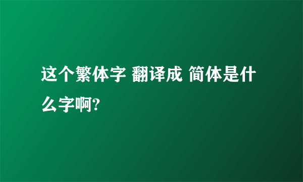 这个繁体字 翻译成 简体是什么字啊?