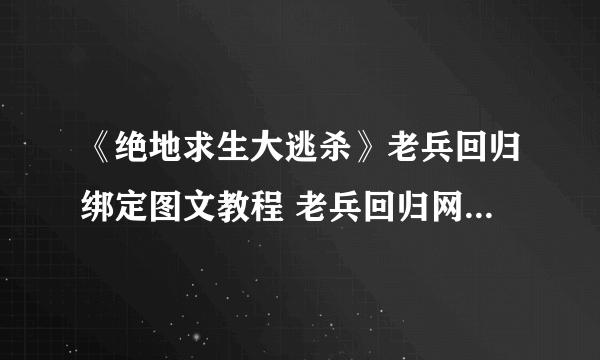 《绝地求生大逃杀》老兵回归绑定图文教程 老兵回归网址是什么？