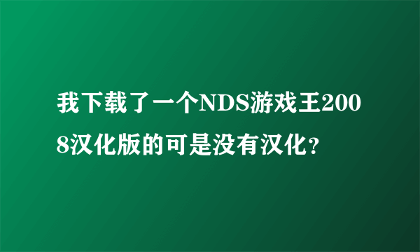 我下载了一个NDS游戏王2008汉化版的可是没有汉化？