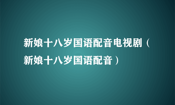 新娘十八岁国语配音电视剧（新娘十八岁国语配音）