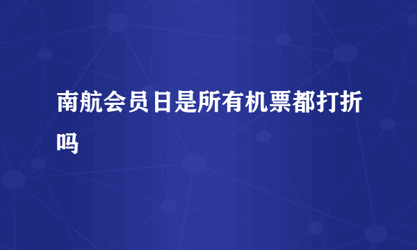 南航会员日是所有机票都打折吗