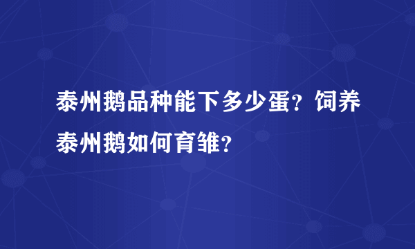 泰州鹅品种能下多少蛋？饲养泰州鹅如何育雏？