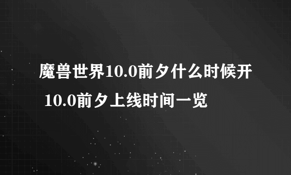 魔兽世界10.0前夕什么时候开 10.0前夕上线时间一览