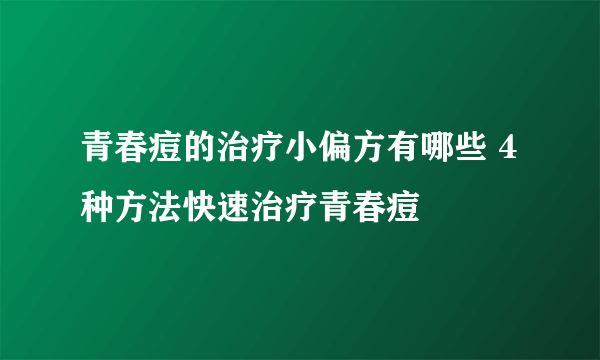 青春痘的治疗小偏方有哪些 4种方法快速治疗青春痘