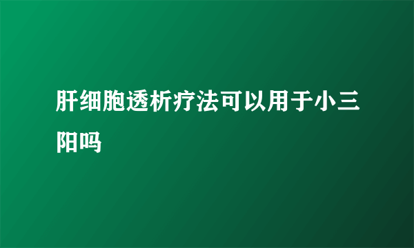 肝细胞透析疗法可以用于小三阳吗