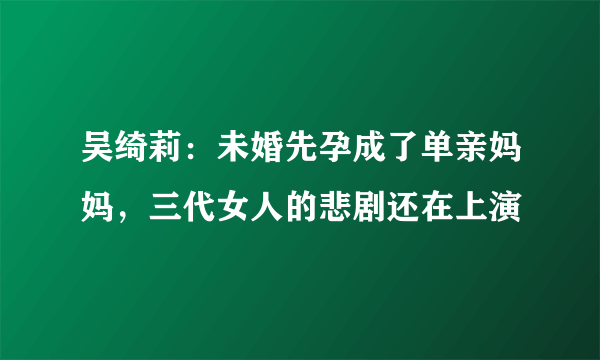 吴绮莉：未婚先孕成了单亲妈妈，三代女人的悲剧还在上演