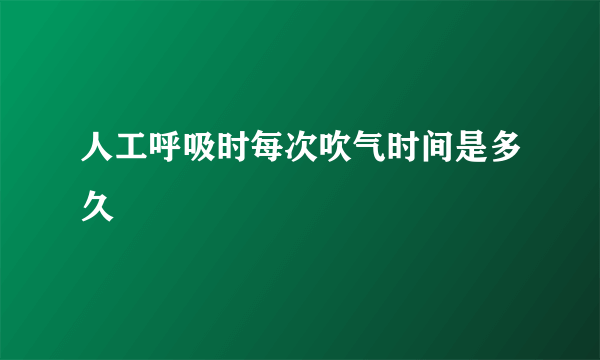 人工呼吸时每次吹气时间是多久