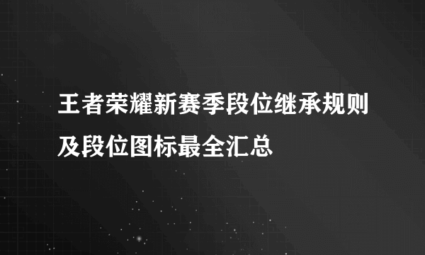 王者荣耀新赛季段位继承规则及段位图标最全汇总