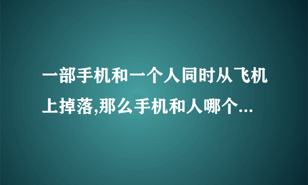 一部手机和一个人同时从飞机上掉落,那么手机和人哪个先落地？