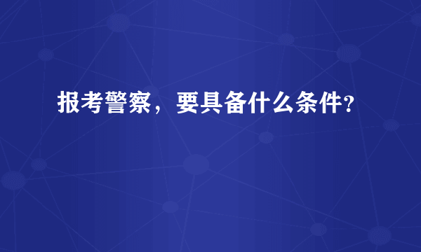 报考警察，要具备什么条件？