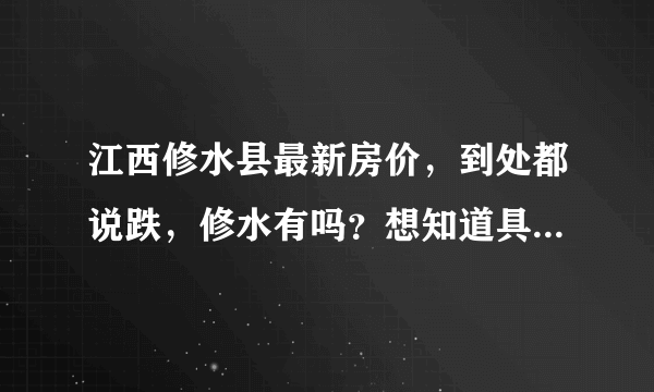 江西修水县最新房价，到处都说跌，修水有吗？想知道具体位置的大概价钱，谢谢！