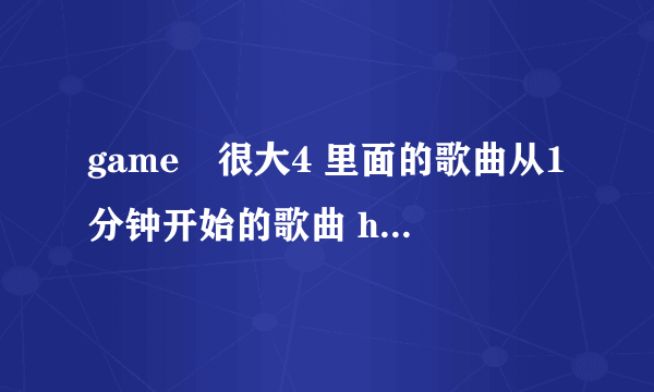game囧很大4 里面的歌曲从1分钟开始的歌曲 http://17173.tv.sohu.com/v/12/0/131/MTMxNTgyMg==
