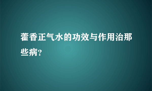 藿香正气水的功效与作用治那些病？