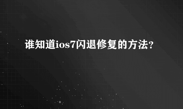 谁知道ios7闪退修复的方法？