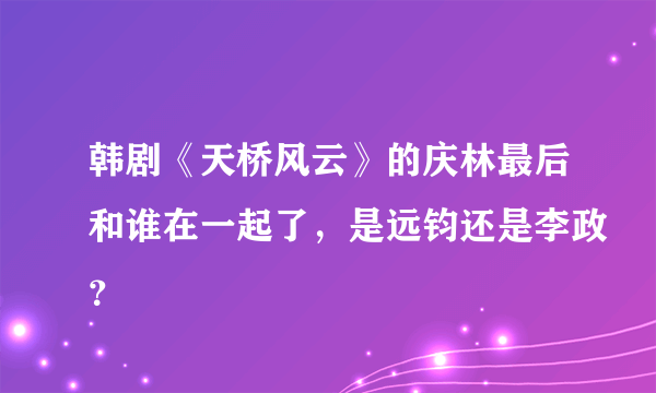 韩剧《天桥风云》的庆林最后和谁在一起了，是远钧还是李政？