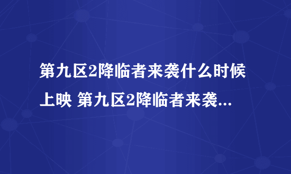 第九区2降临者来袭什么时候上映 第九区2降临者来袭什么时候上映