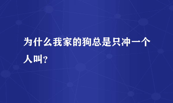 为什么我家的狗总是只冲一个人叫？