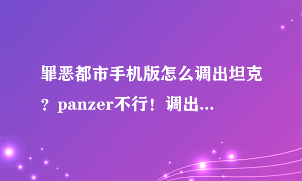 罪恶都市手机版怎么调出坦克？panzer不行！调出的是其它车！