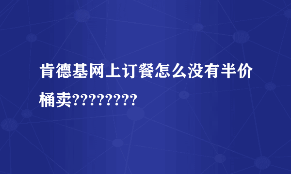 肯德基网上订餐怎么没有半价桶卖????????