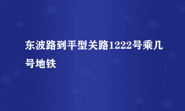 东波路到平型关路1222号乘几号地铁