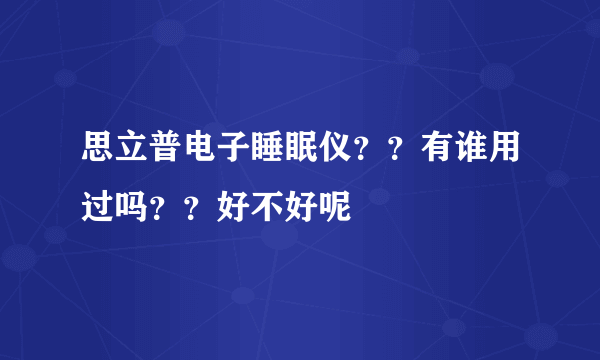 思立普电子睡眠仪？？有谁用过吗？？好不好呢