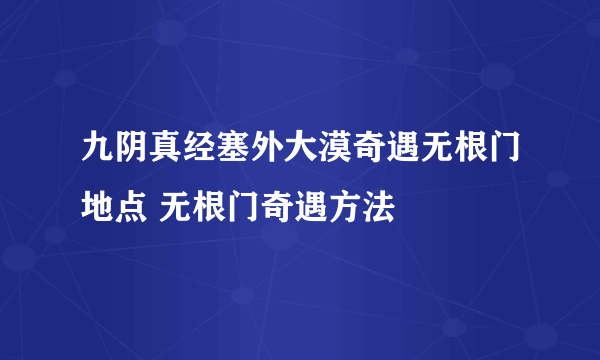 九阴真经塞外大漠奇遇无根门地点 无根门奇遇方法