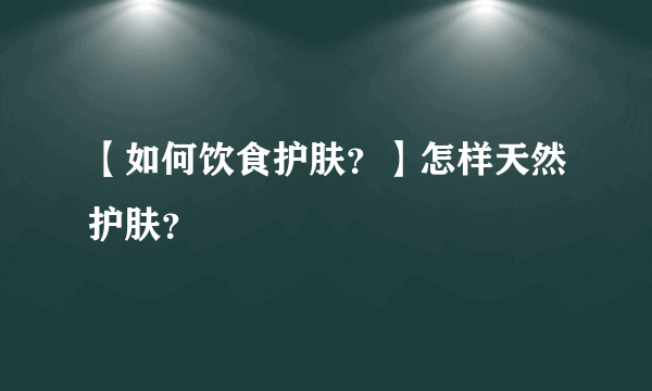 【如何饮食护肤？】怎样天然护肤？