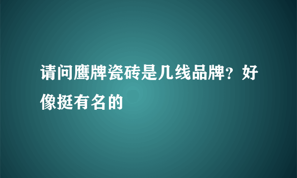 请问鹰牌瓷砖是几线品牌？好像挺有名的