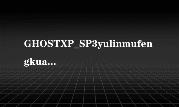 GHOSTXP_SP3yulinmufengkuaisuzhuangjibanYN24_NTFS.iso