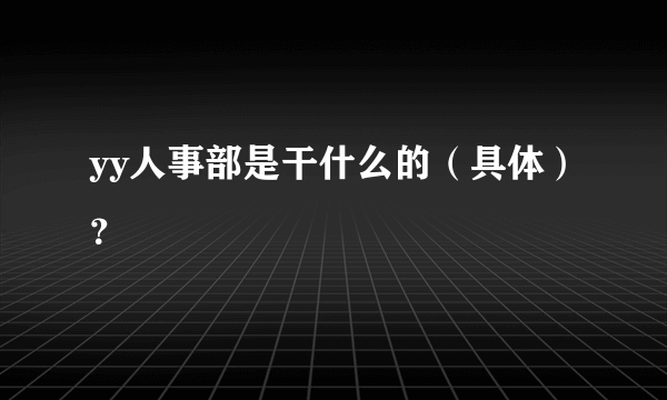 yy人事部是干什么的（具体）？