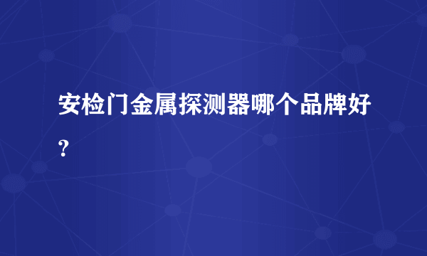 安检门金属探测器哪个品牌好？