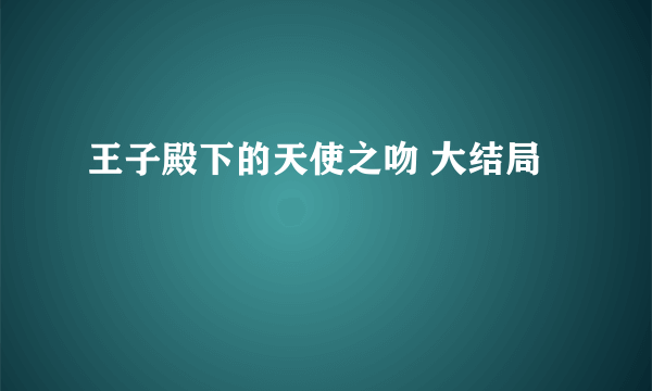 王子殿下的天使之吻 大结局