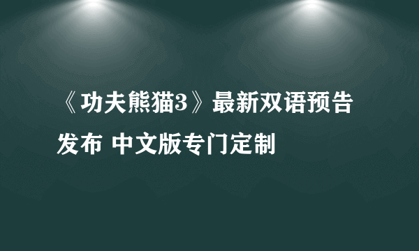 《功夫熊猫3》最新双语预告发布 中文版专门定制