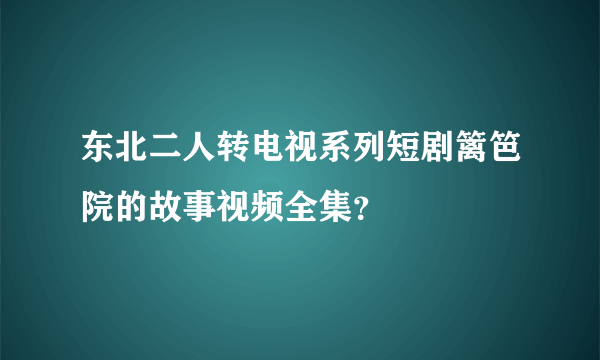 东北二人转电视系列短剧篱笆院的故事视频全集？