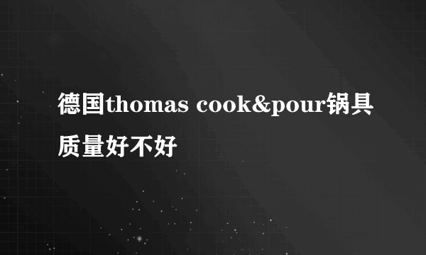 德国thomas cook&pour锅具质量好不好