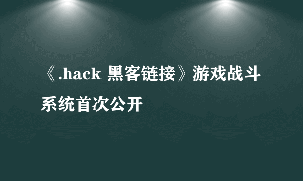 《.hack 黑客链接》游戏战斗系统首次公开