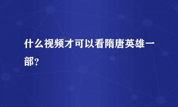 什么视频才可以看隋唐英雄一部？