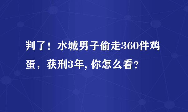 判了！水城男子偷走360件鸡蛋，获刑3年, 你怎么看？