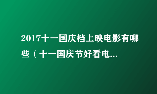 2017十一国庆档上映电影有哪些（十一国庆节好看电影推荐）