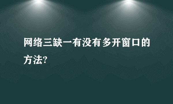 网络三缺一有没有多开窗口的方法?