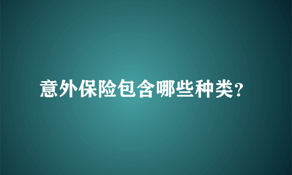 意外保险包含哪些种类？