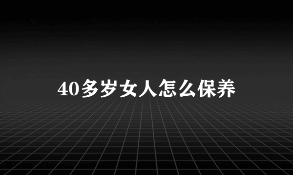 40多岁女人怎么保养