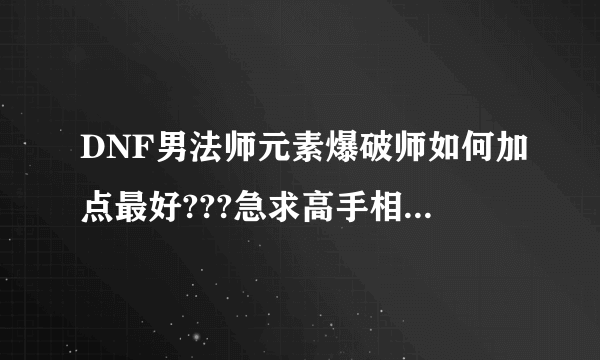 DNF男法师元素爆破师如何加点最好???急求高手相告！！！谢谢！！！