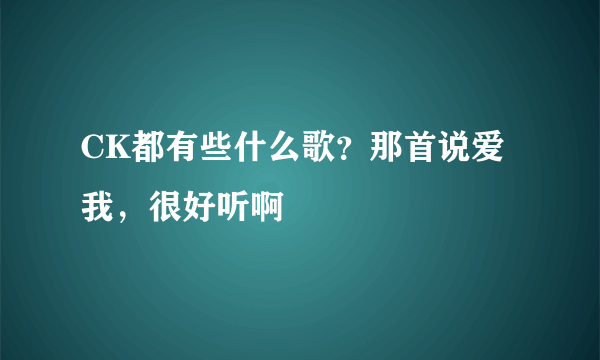 CK都有些什么歌？那首说爱我，很好听啊