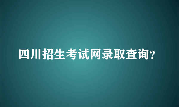 四川招生考试网录取查询？