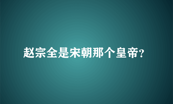 赵宗全是宋朝那个皇帝？