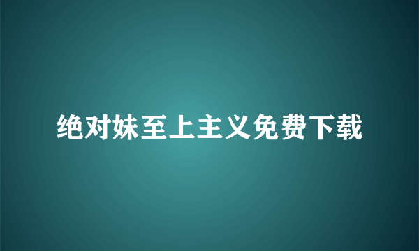 绝对妹至上主义免费下载