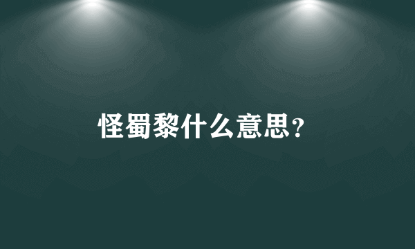 怪蜀黎什么意思？