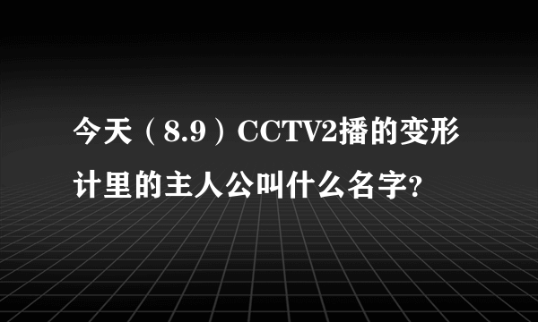 今天（8.9）CCTV2播的变形计里的主人公叫什么名字？