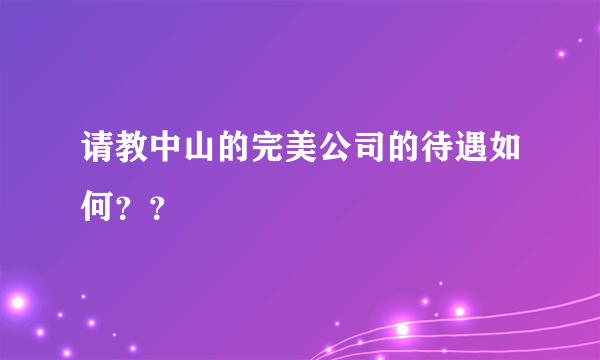 请教中山的完美公司的待遇如何？？